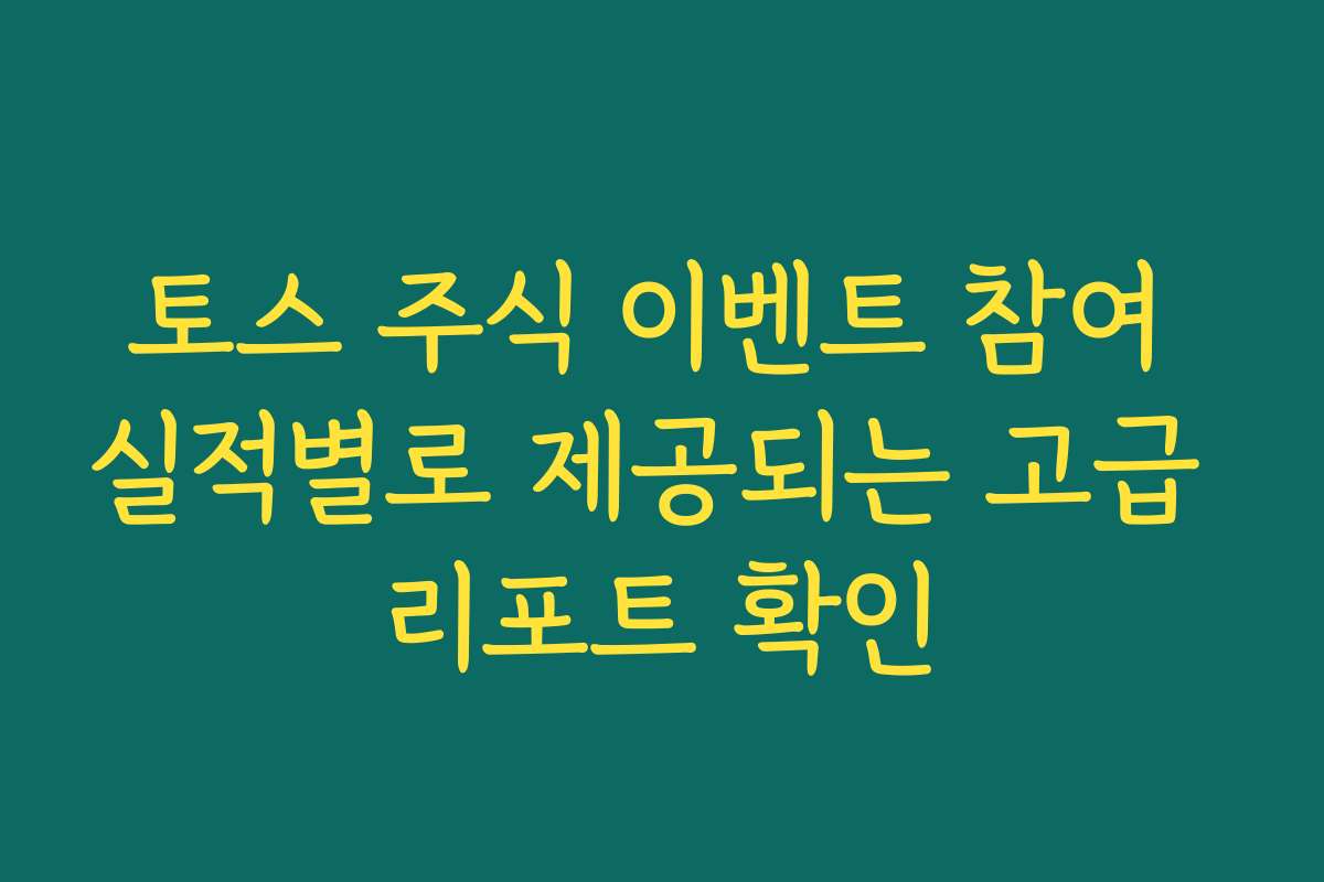토스 주식 이벤트 참여 실적별로 제공되는 고급 리포트 확인