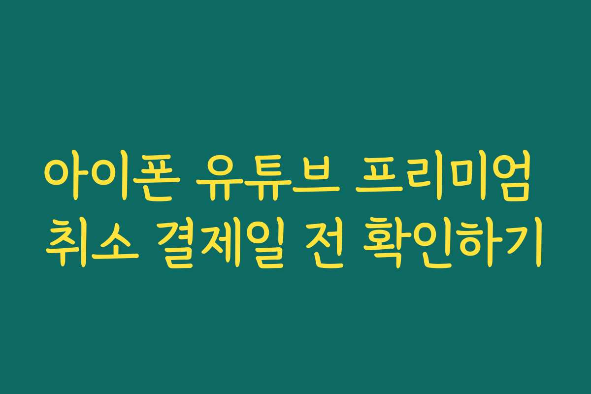 아이폰 유튜브 프리미엄 취소 결제일 전 확인하기