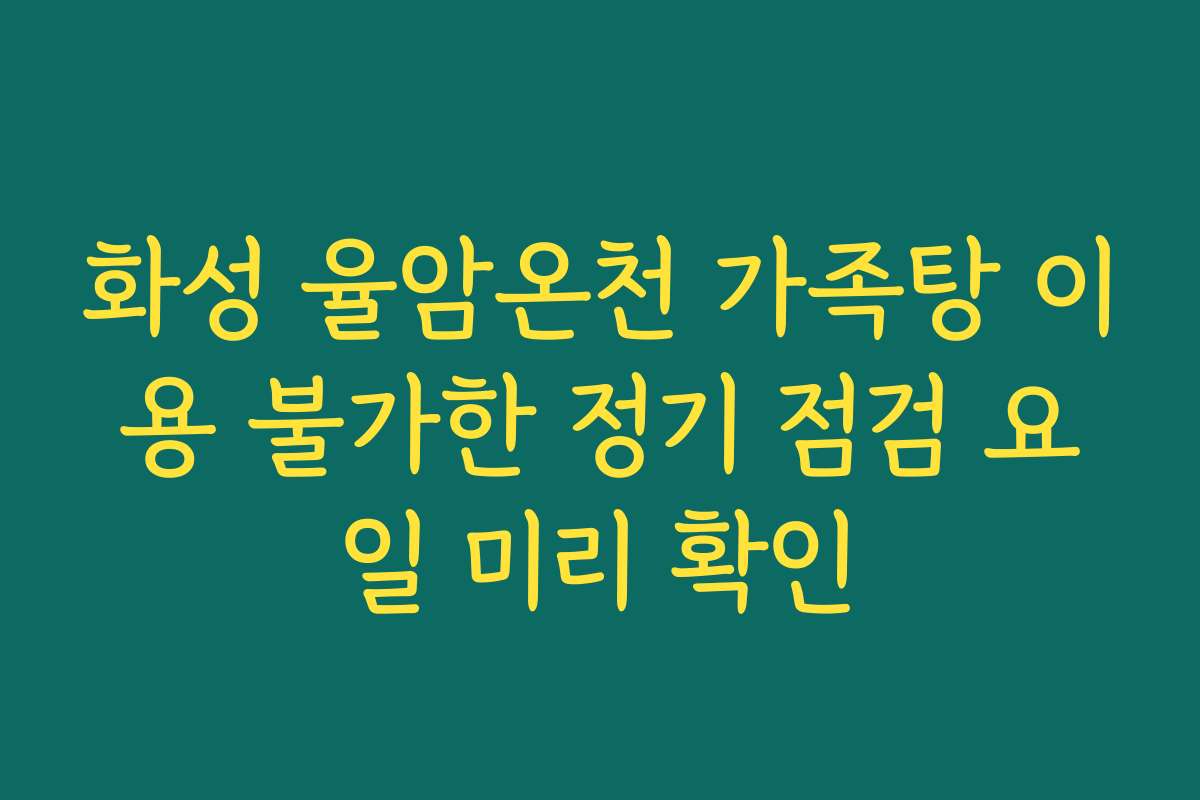 화성 율암온천 가족탕 이용 불가한 정기 점검 요일 미리 확인