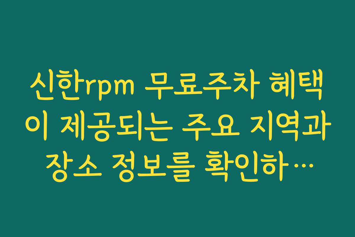 신한rpm 무료주차 혜택이 제공되는 주요 지역과 장소 정보를 확인하세요