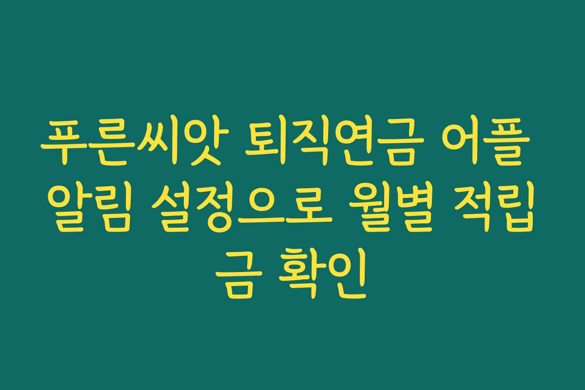 푸른씨앗 퇴직연금 어플 알림 설정으로 월별 적립금 확인