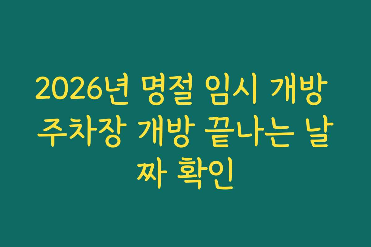 2026년 명절 임시 개방 주차장 개방 끝나는 날짜 확인
