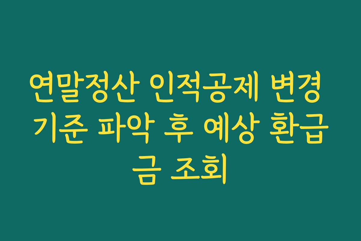 연말정산 인적공제 변경 기준 파악 후 예상 환급금 조회
