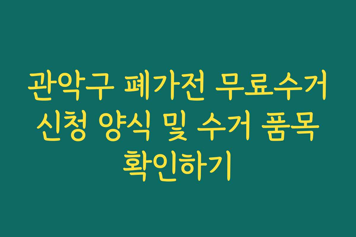 관악구 폐가전 무료수거 신청 양식 및 수거 품목 확인하기 관악구 폐가전 무료수거 신청 양식 및 수거 품목 확인하기