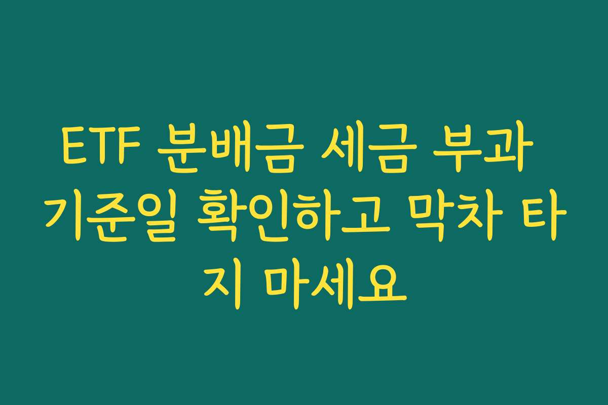 ETF 분배금 세금 부과 기준일 확인하고 막차 타지 마세요