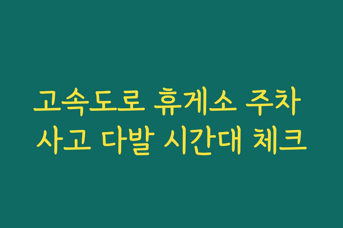 고속도로 휴게소 주차 사고 다발 시간대 체크