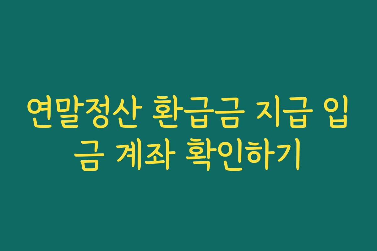연말정산 환급금 지급 입금 계좌 확인하기 연말정산 환급금 지급 입금 계좌 확인하기