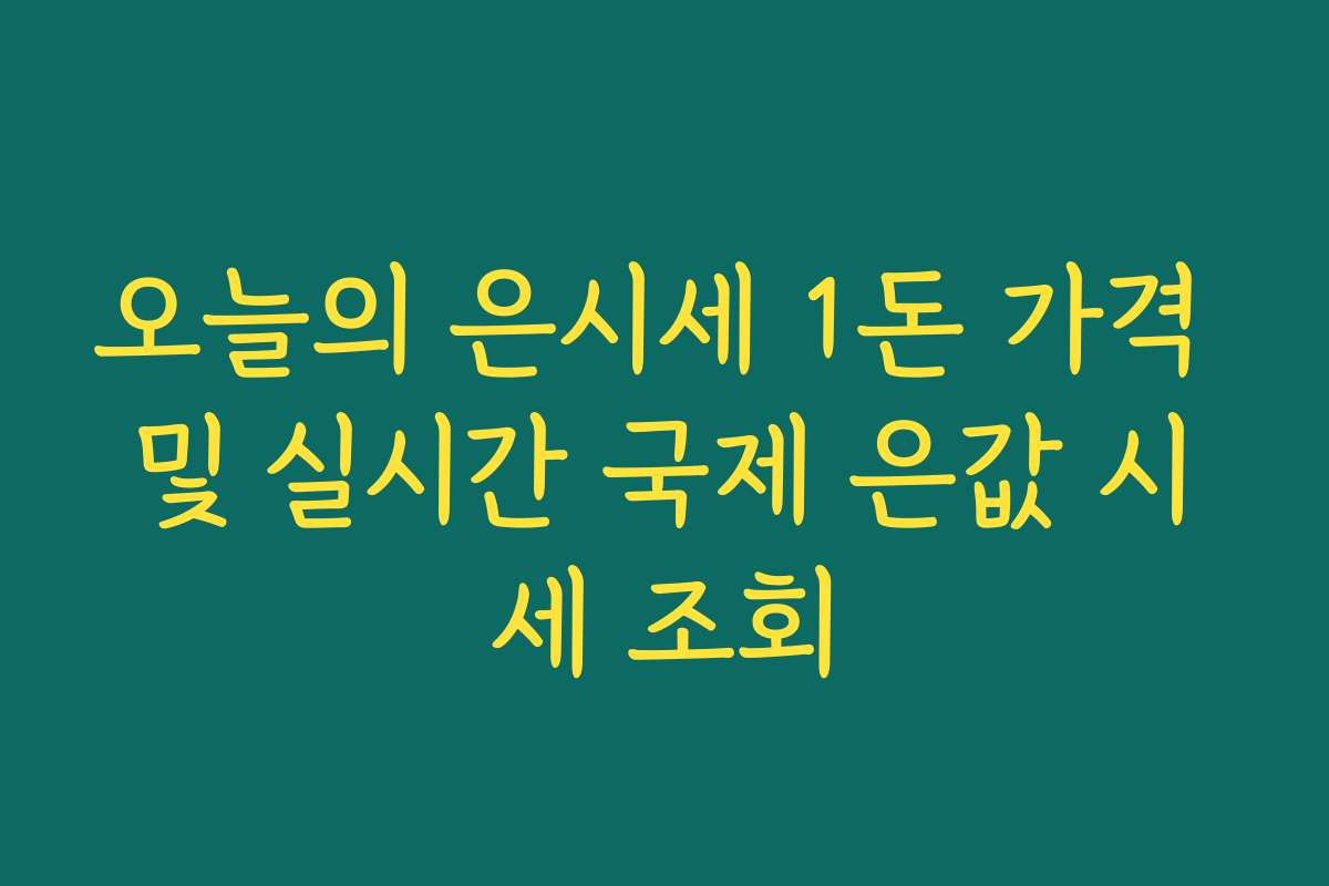 오늘의 은시세 1돈 가격 및 실시간 국제 은값 시세 조회