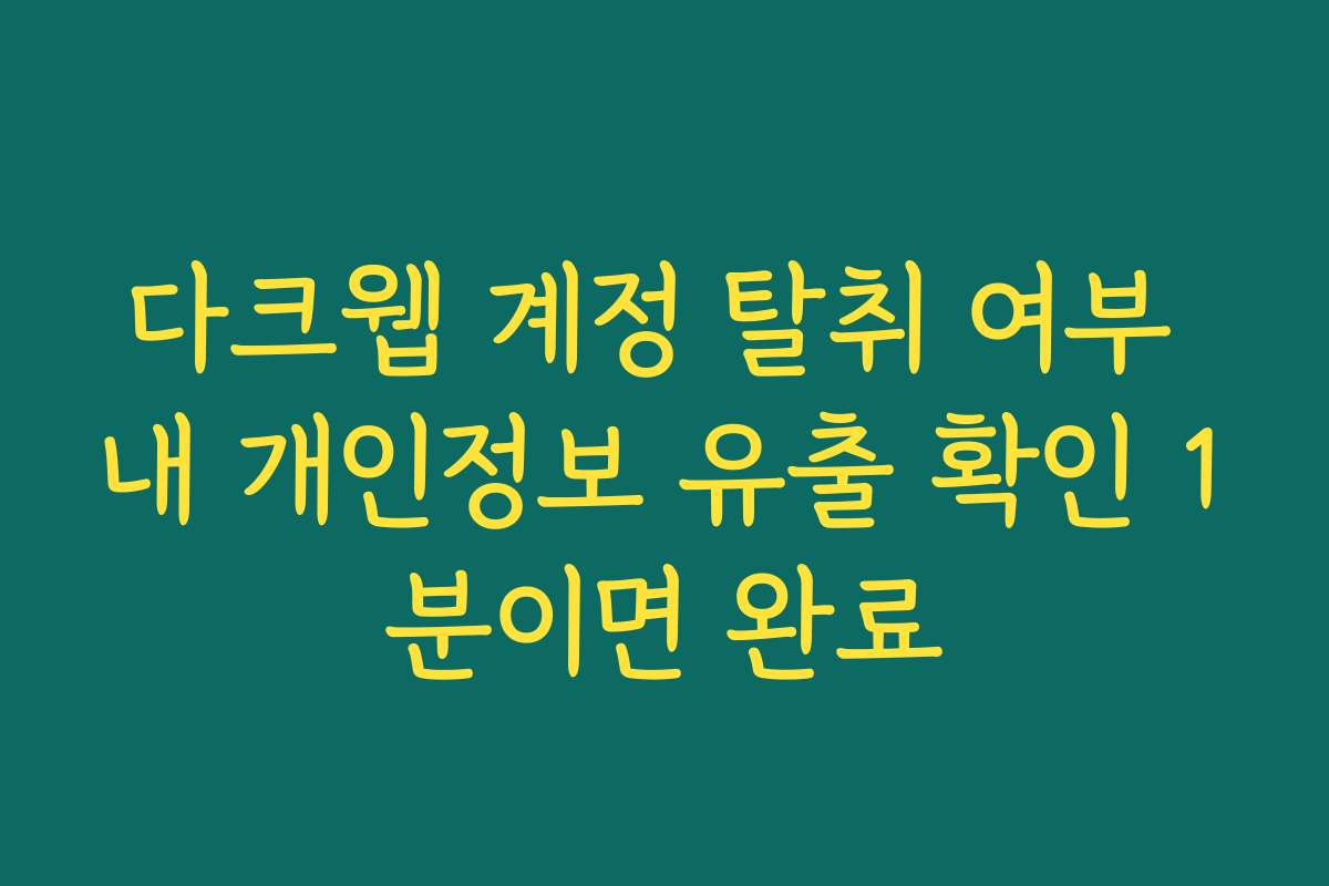 다크웹 계정 탈취 여부 내 개인정보 유출 확인 1분이면 완료