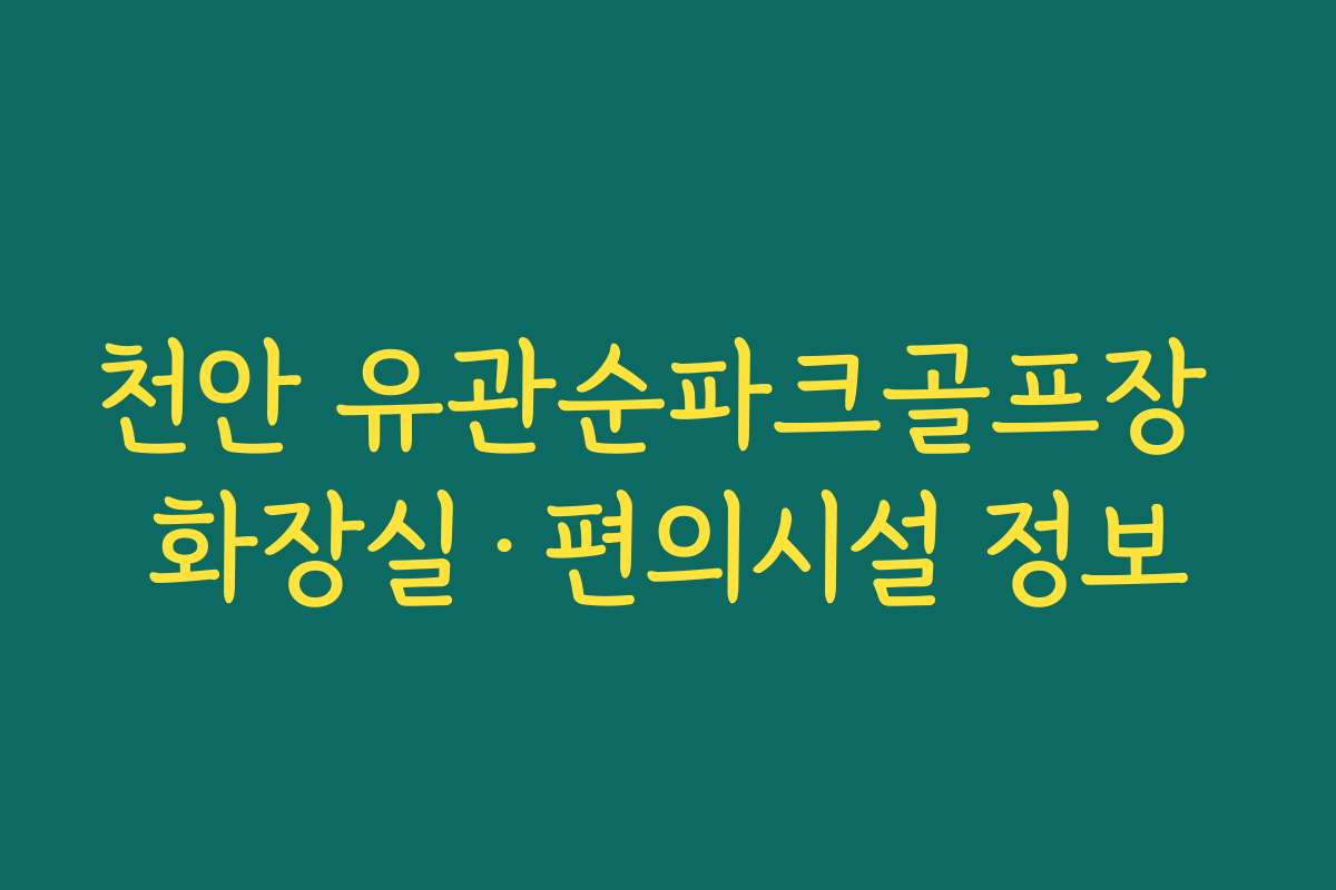 천안 유관순파크골프장 화장실·편의시설 정보