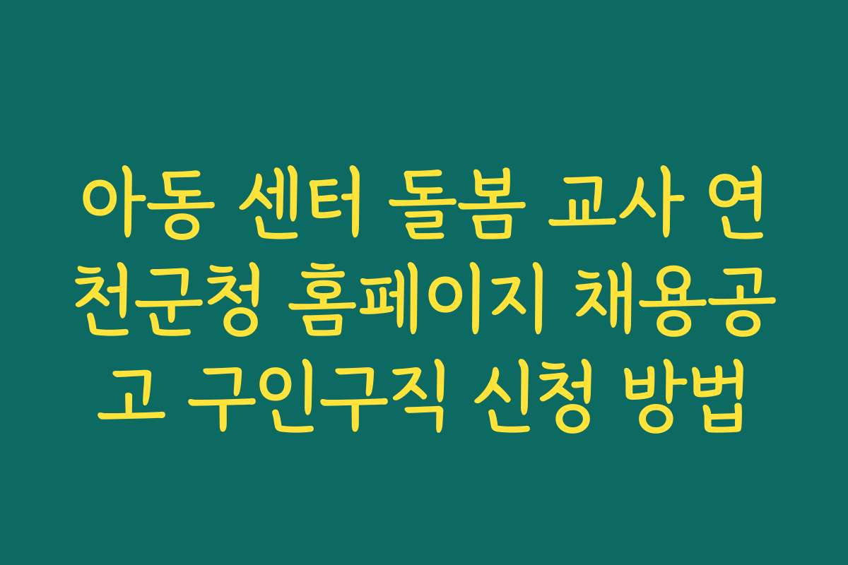 아동 센터 돌봄 교사 연천군청 홈페이지 채용공고 구인구직 신청 방법