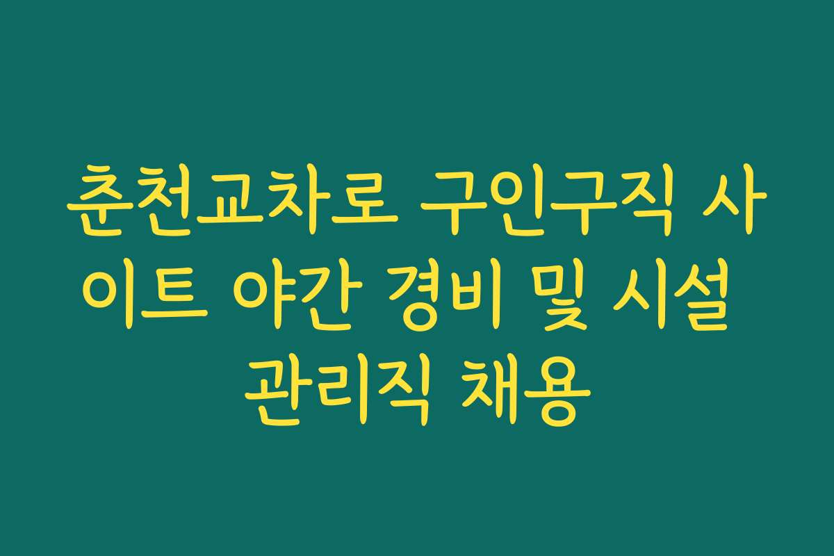 춘천교차로 구인구직 사이트 야간 경비 및 시설 관리직 채용