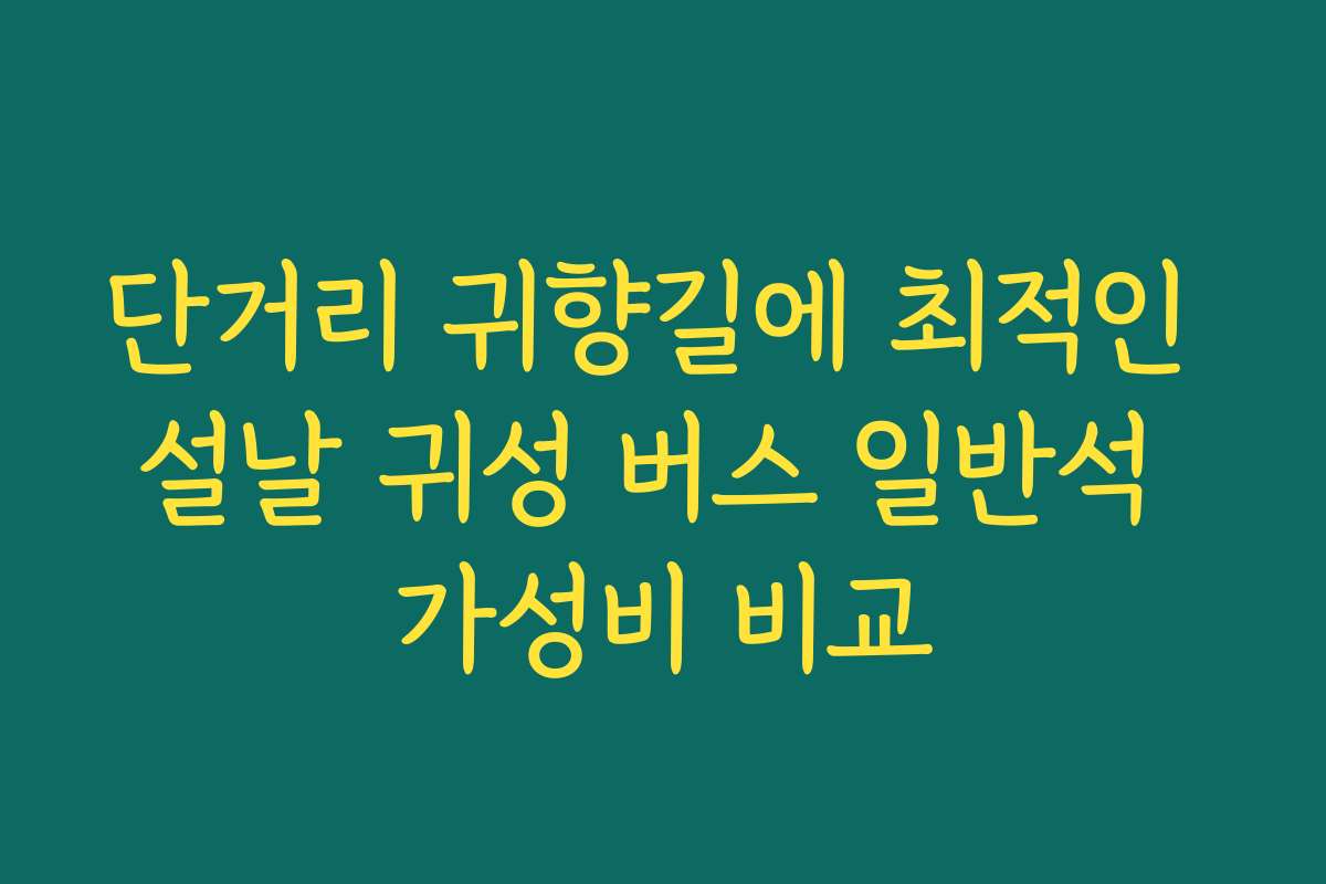 단거리 귀향길에 최적인 설날 귀성 버스 일반석 가성비 비교