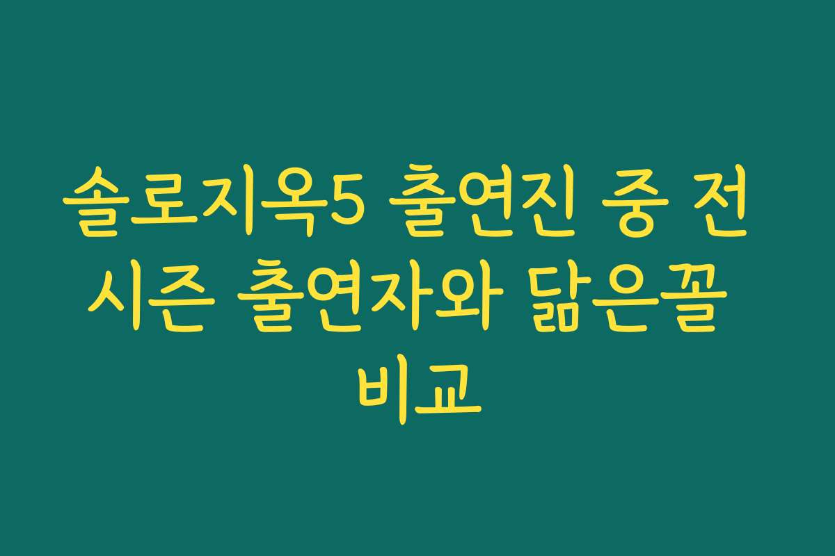 솔로지옥5 출연진 중 전 시즌 출연자와 닮은꼴 비교
