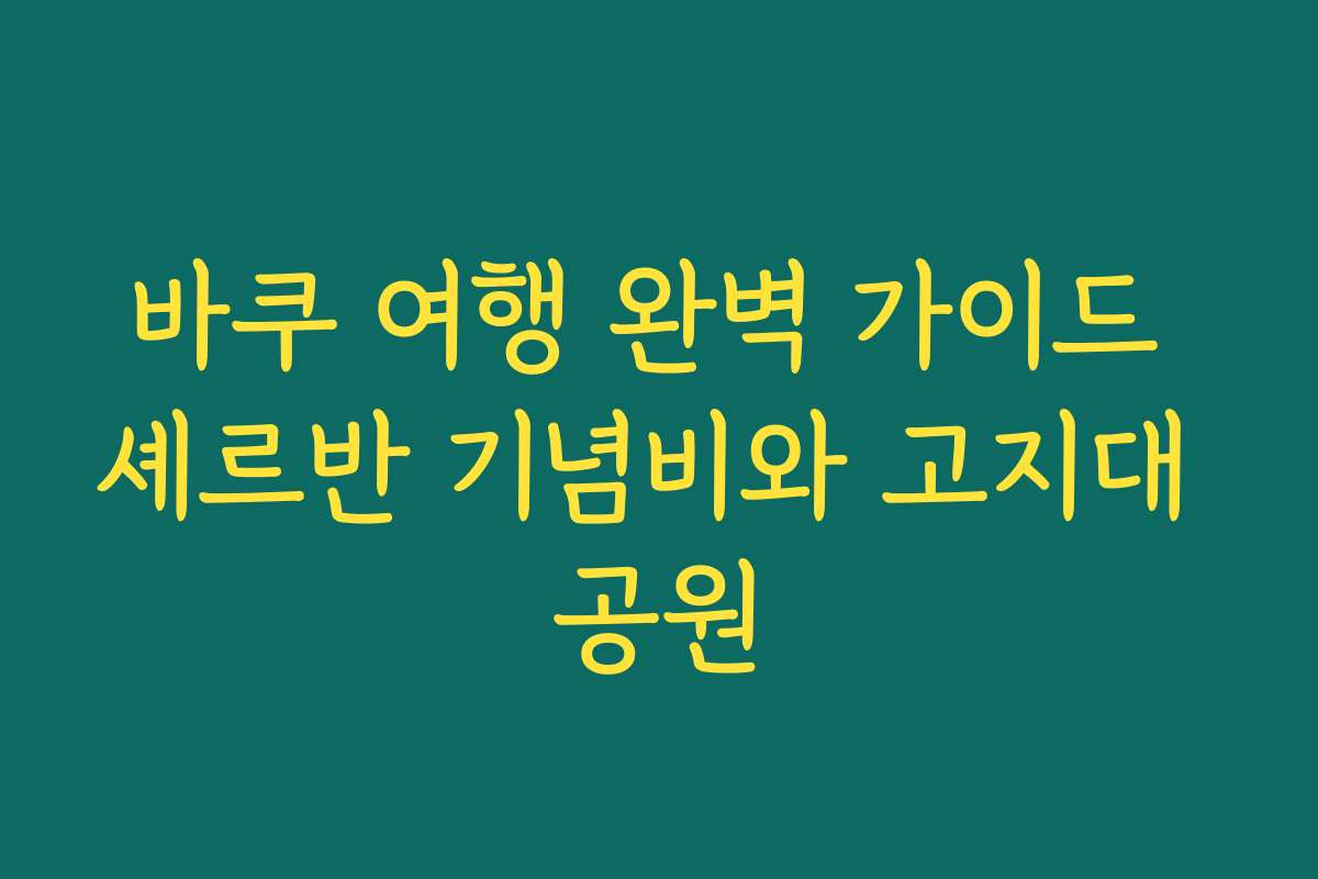 바쿠 여행 완벽 가이드 셰르반 기념비와 고지대 공원