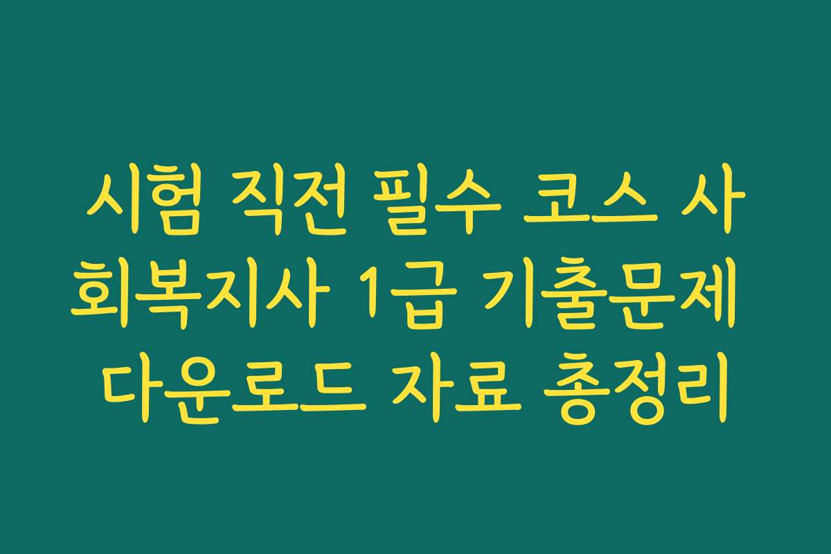 시험 직전 필수 코스 사회복지사 1급 기출문제 다운로드 자료 총정리