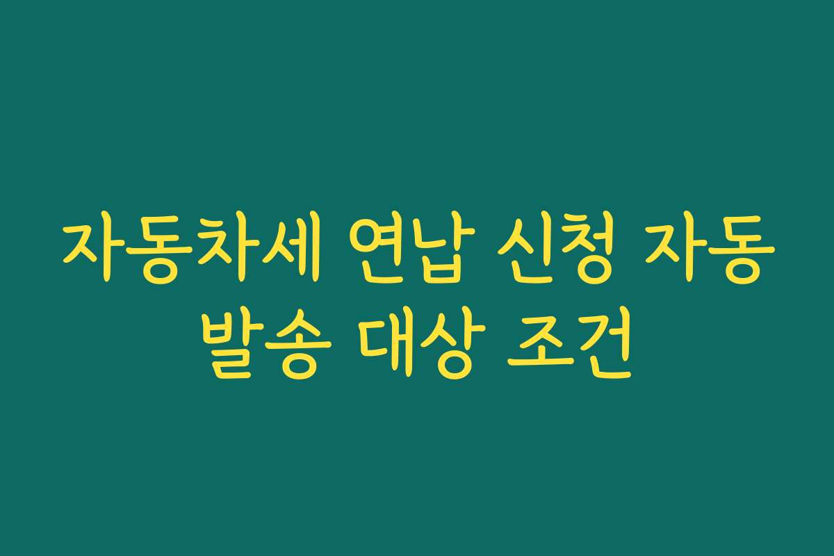 자동차세 연납 신청 자동발송 대상 조건