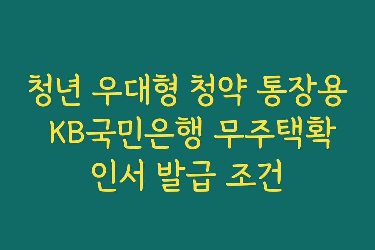 청년 우대형 청약 통장용 KB국민은행 무주택확인서 발급 조건