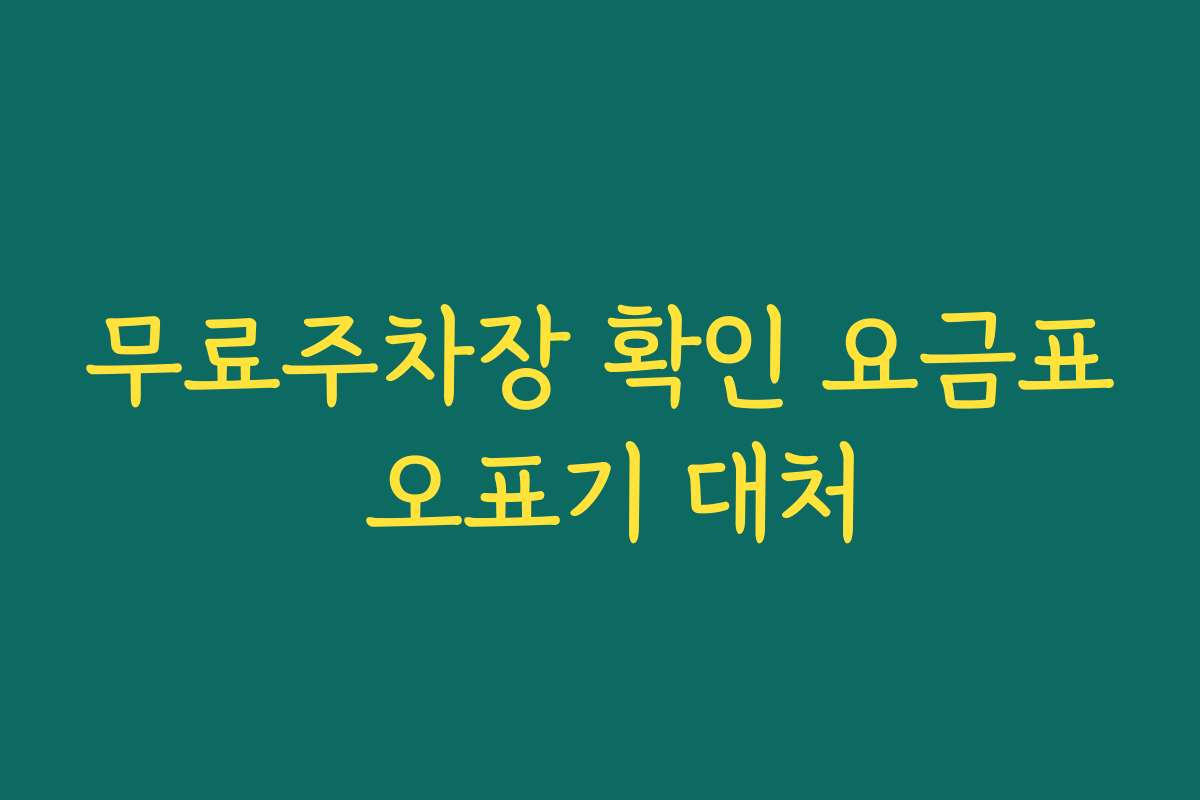 무료주차장 확인 요금표 오표기 대처