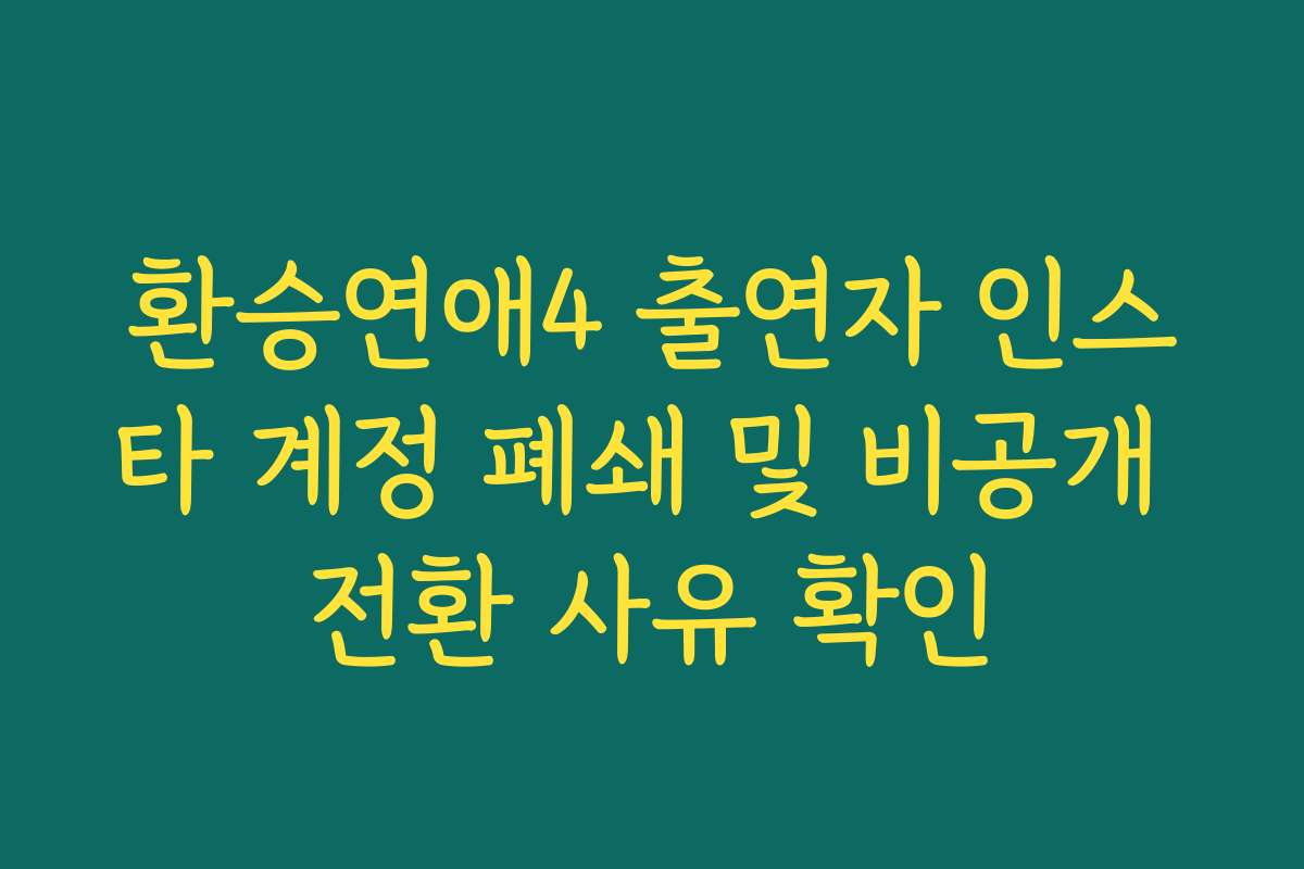 환승연애4 출연자 인스타 계정 폐쇄 및 비공개 전환 사유 확인