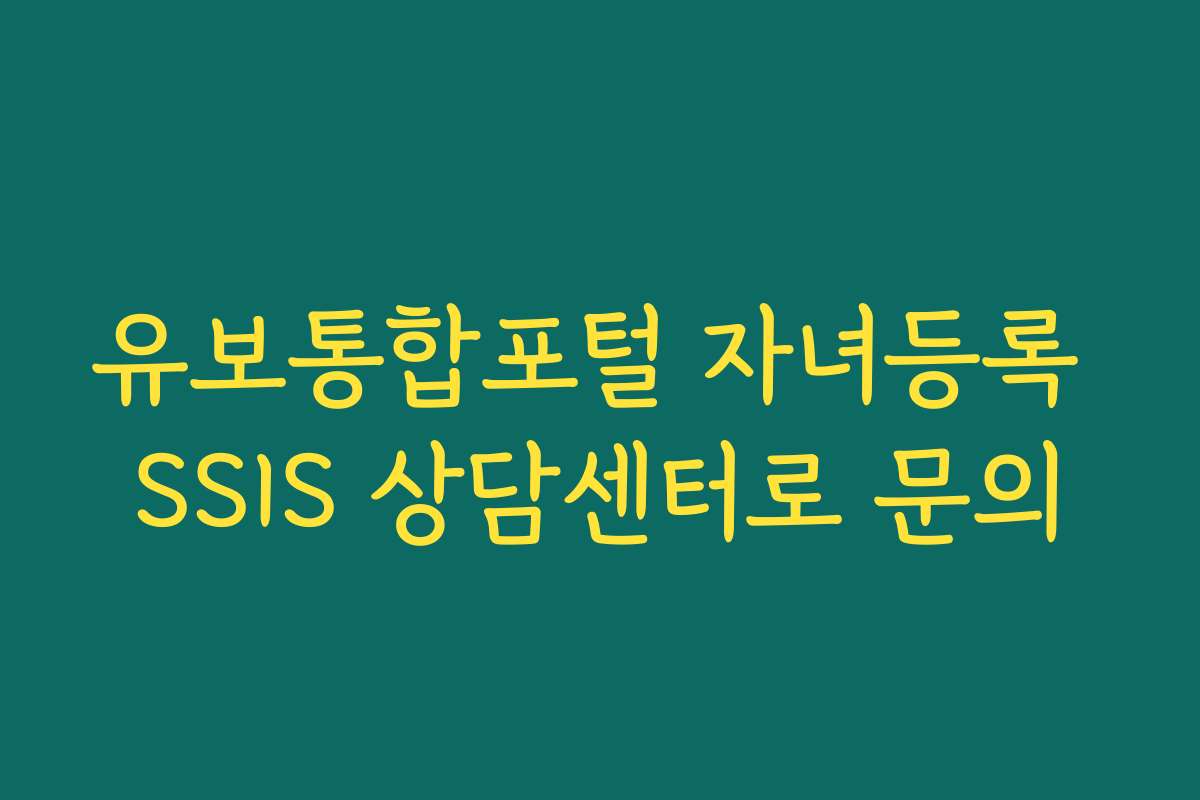 유보통합포털 자녀등록 SSIS 상담센터로 문의