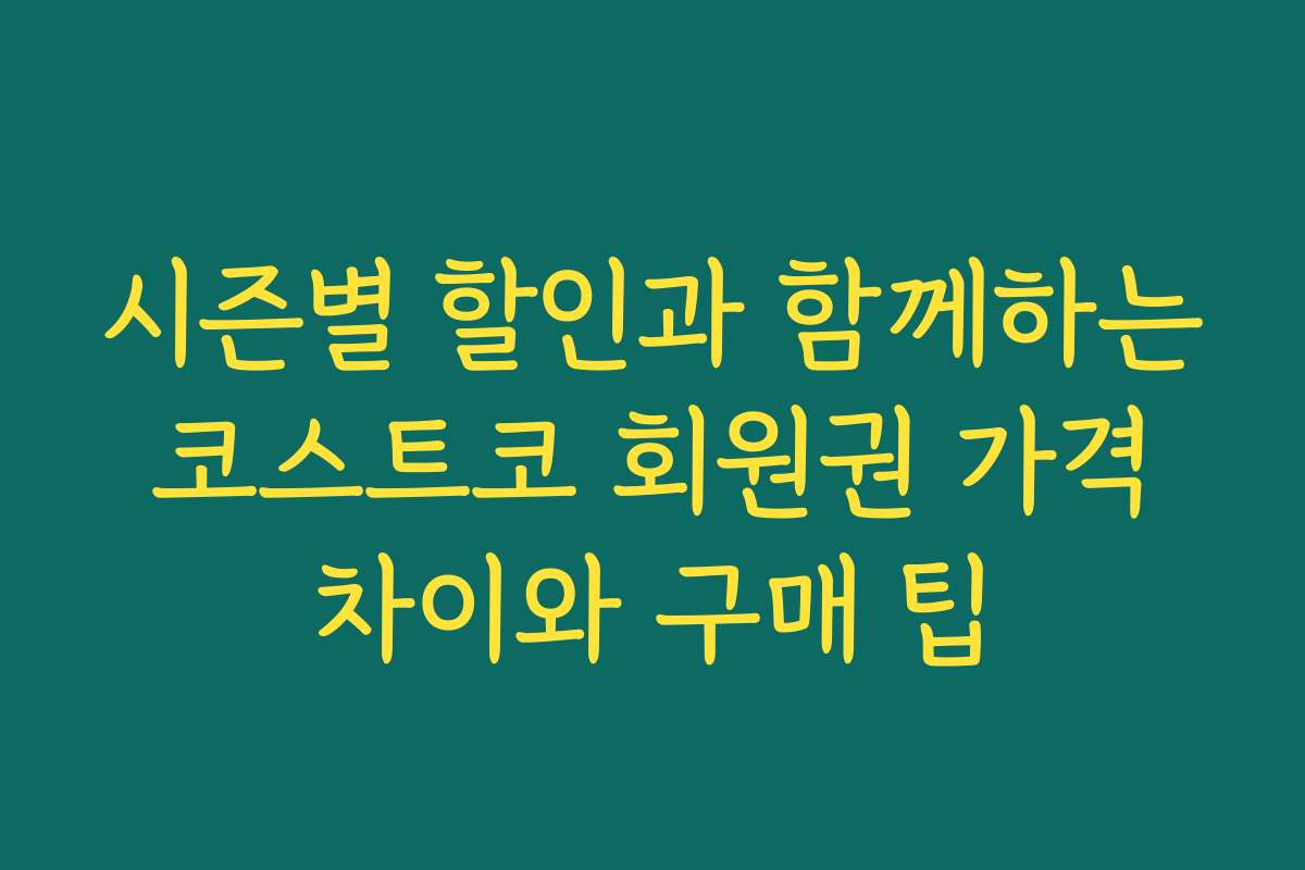 시즌별 할인과 함께하는 코스트코 회원권 가격 차이와 구매 팁