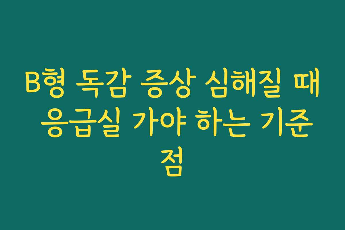 B형 독감 증상 심해질 때 응급실 가야 하는 기준점
