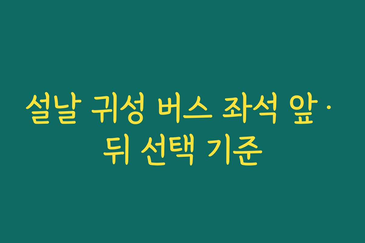 설날 귀성 버스 좌석 앞·뒤 선택 기준