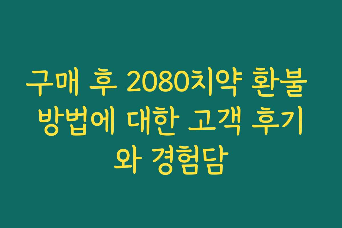 구매 후 2080치약 환불 방법에 대한 고객 후기와 경험담