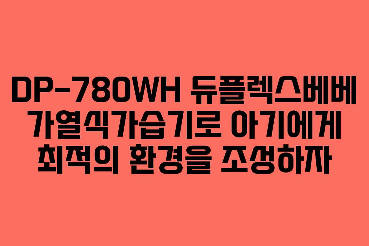 DP-780WH 듀플렉스베베 가열식가습기로 아기에게 최적의 환경을 조성하자