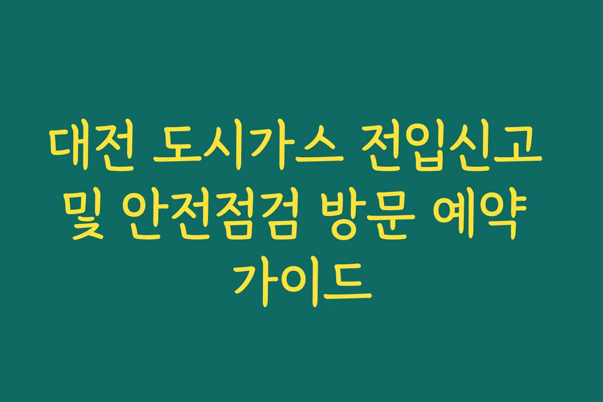 대전 도시가스 전입신고 및 안전점검 방문 예약 가이드