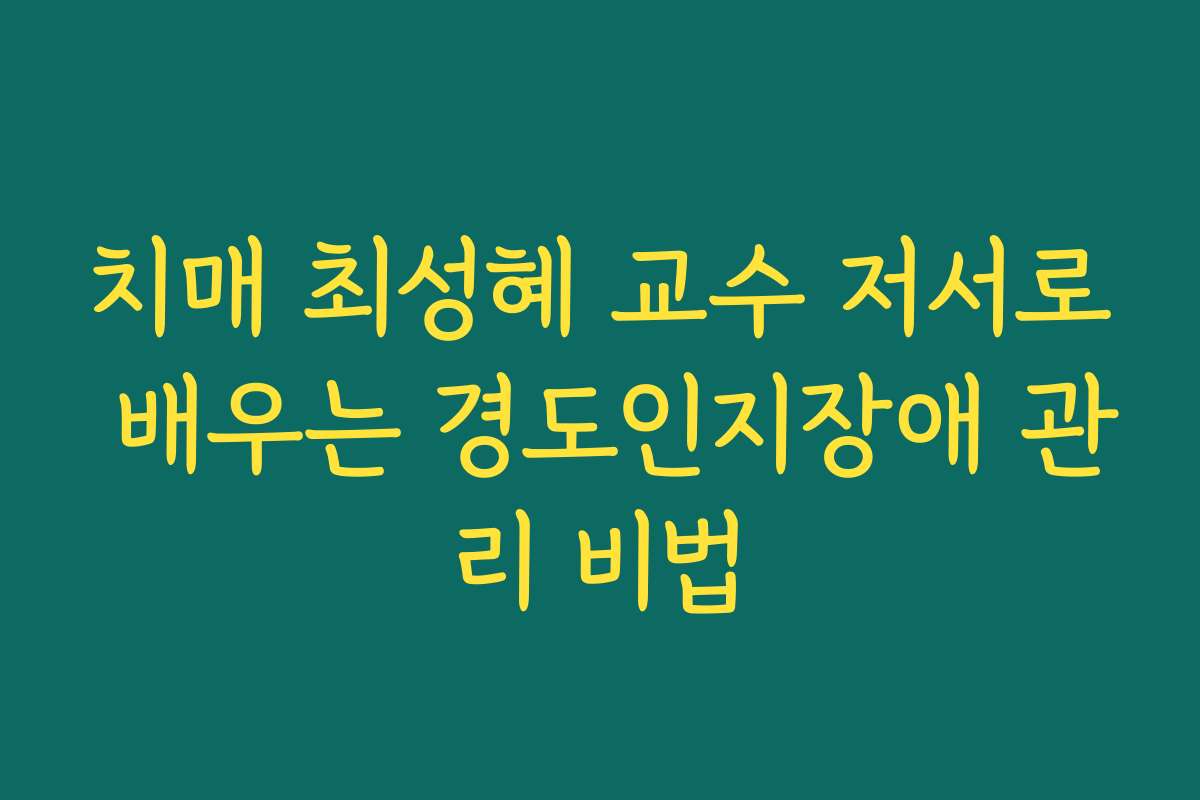 치매 최성혜 교수 저서로 배우는 경도인지장애 관리 비법
