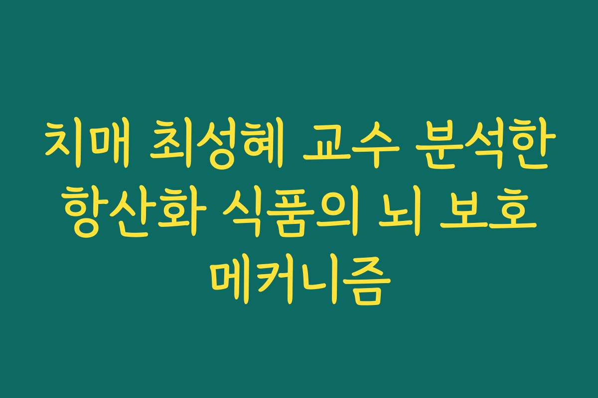 치매 최성혜 교수 분석한 항산화 식품의 뇌 보호 메커니즘