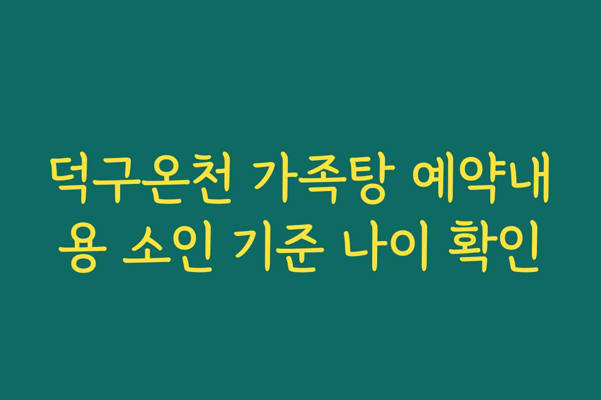 덕구온천 가족탕 예약내용 소인 기준 나이 확인