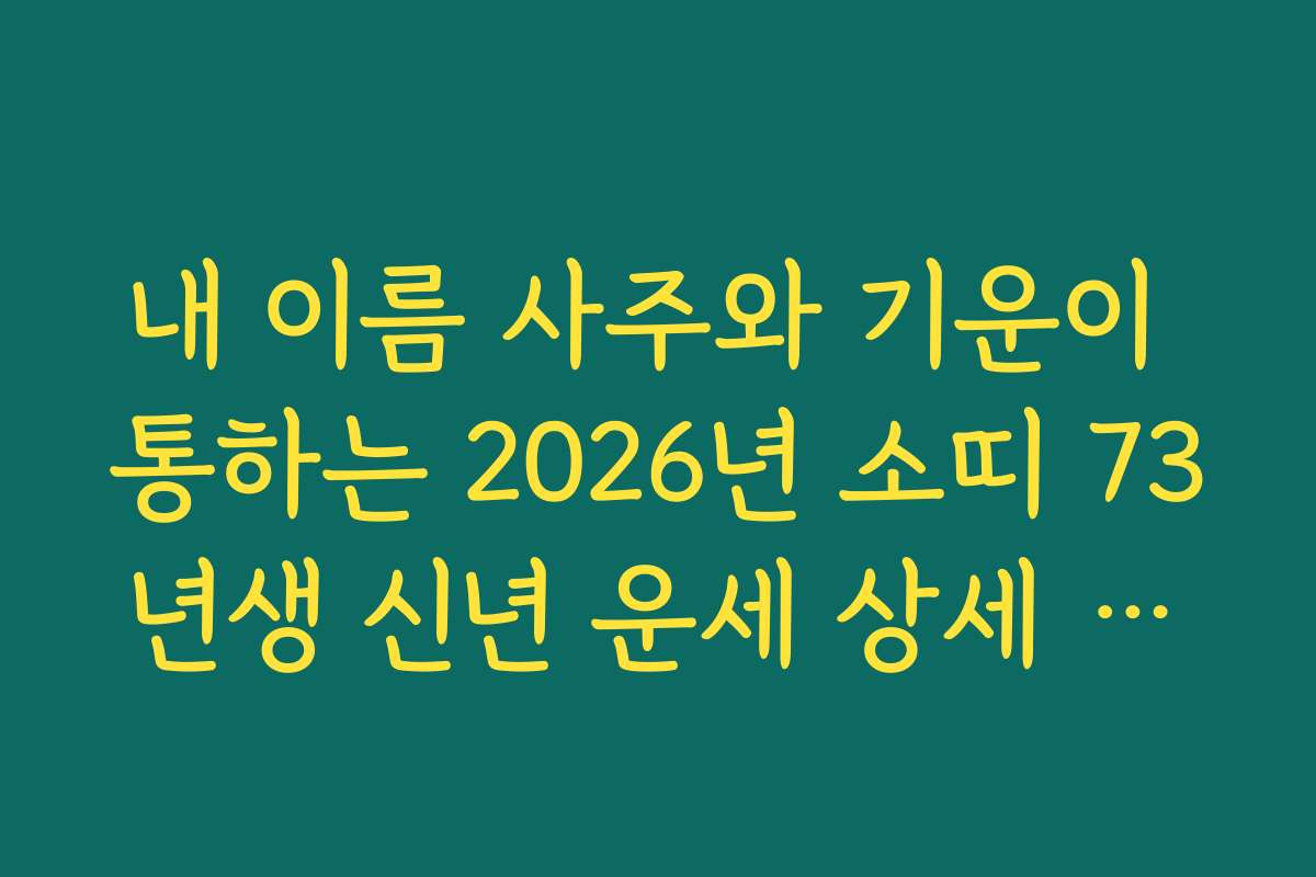 내 이름 사주와 기운이 통하는 2026년 소띠 73년생 신년 운세 상세 분석