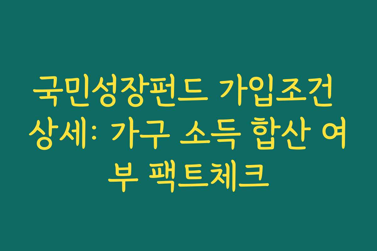 국민성장펀드 가입조건 상세: 가구 소득 합산 여부 팩트체크