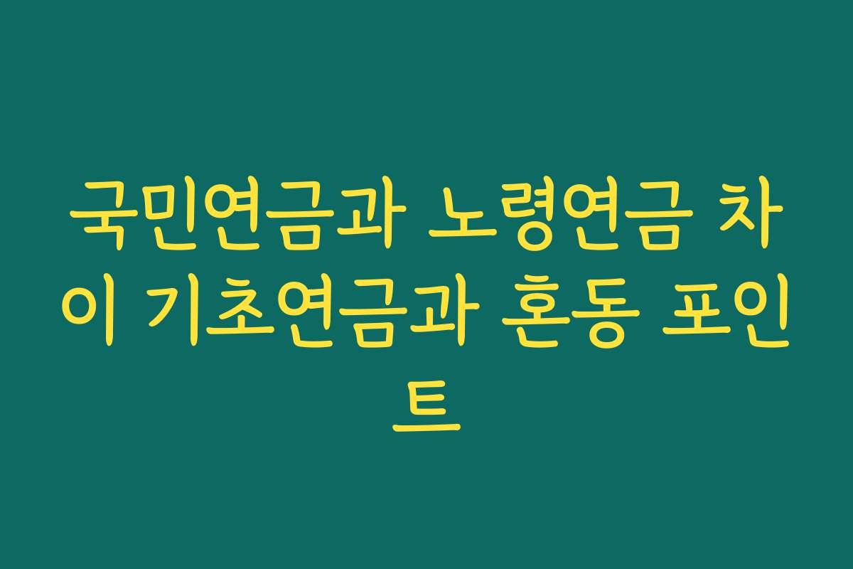 국민연금과 노령연금 차이 기초연금과 혼동 포인트