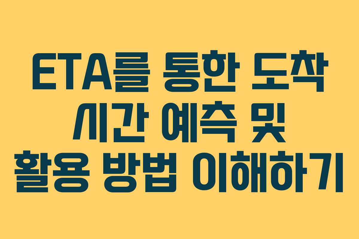 ETA를 통한 도착 시간 예측 및 활용 방법 이해하기