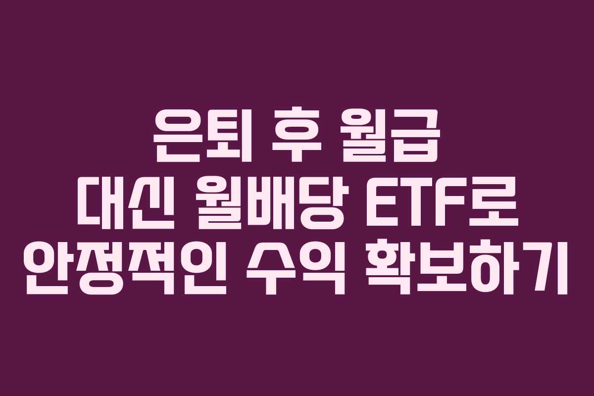 은퇴 후 월급 대신 월배당 ETF로 안정적인 수익 확보하기