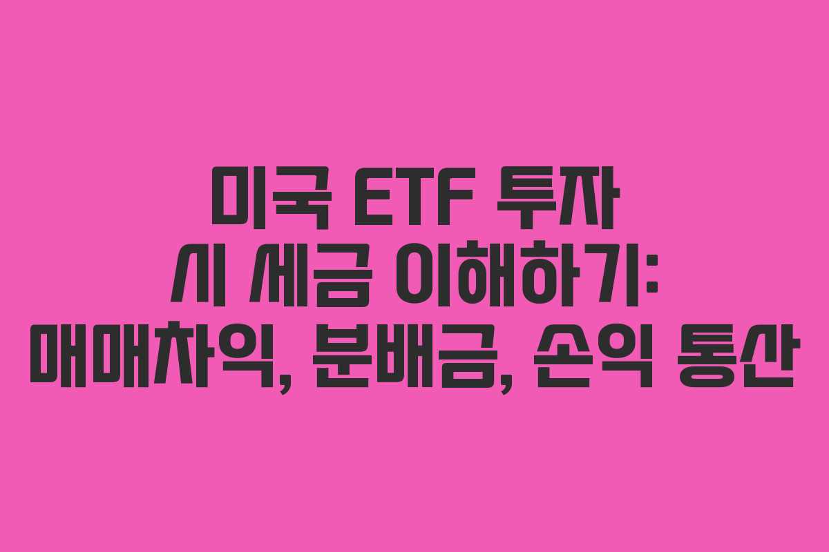 미국 ETF 투자 시 세금 이해하기: 매매차익, 분배금, 손익 통산