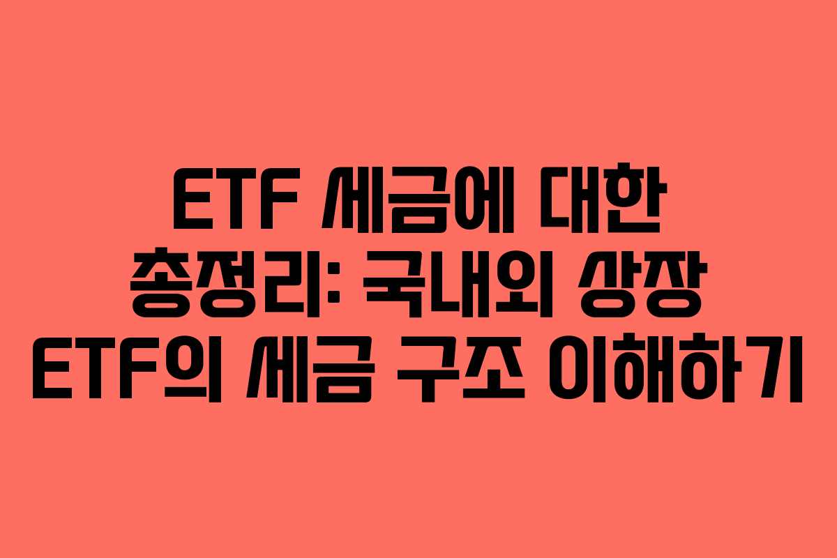 ETF 세금에 대한 총정리: 국내외 상장 ETF의 세금 구조 이해하기