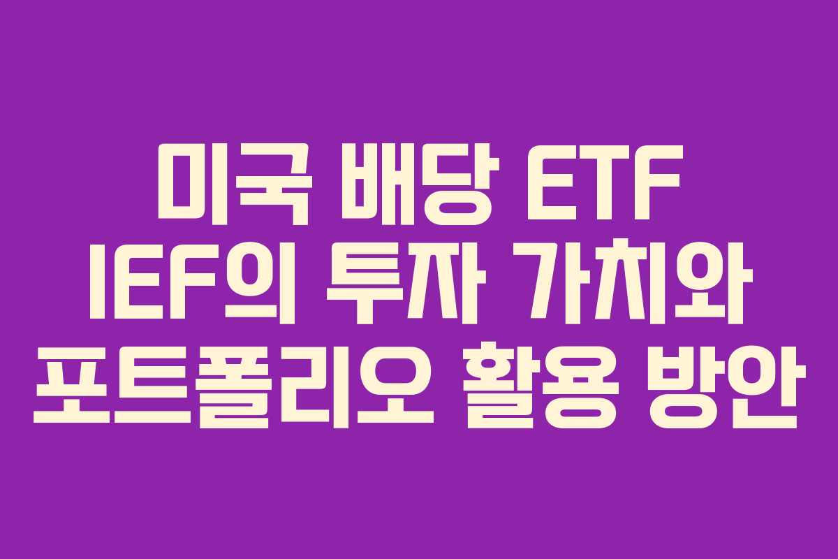 미국 배당 ETF IEF의 투자 가치와 포트폴리오 활용 방안
