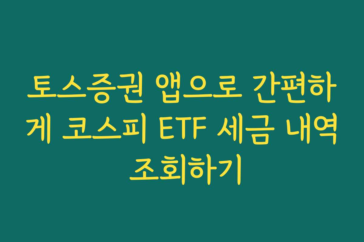 토스증권 앱으로 간편하게 코스피 ETF 세금 내역 조회하기