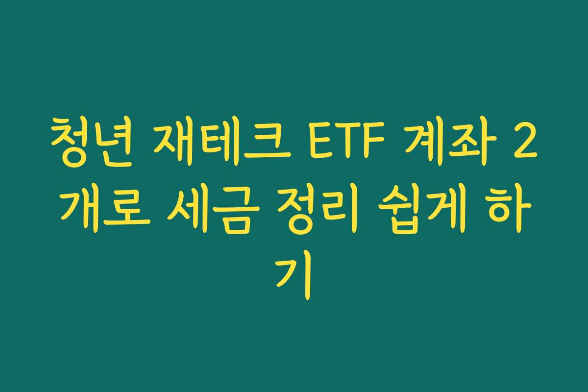 청년 재테크 ETF 계좌 2개로 세금 정리 쉽게 하기