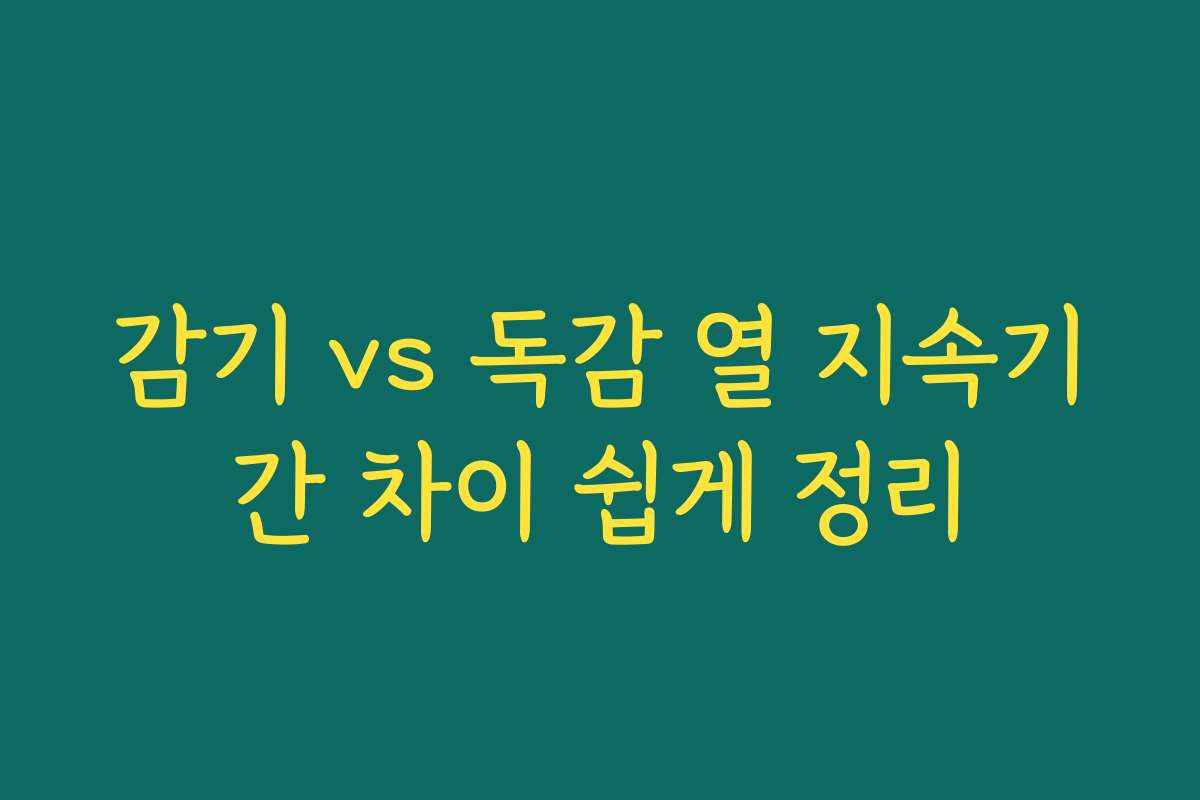 감기 vs 독감 열 지속기간 차이 쉽게 정리