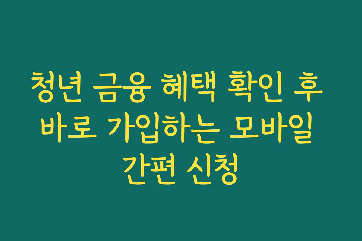 청년 금융 혜택 확인 후 바로 가입하는 모바일 간편 신청