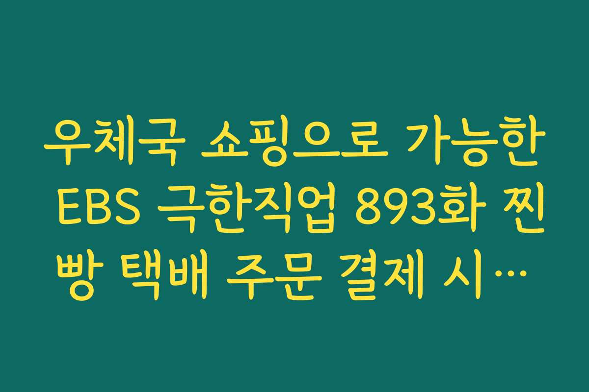 우체국 쇼핑으로 가능한 EBS 극한직업 893화 찐빵 택배 주문 결제 시스템