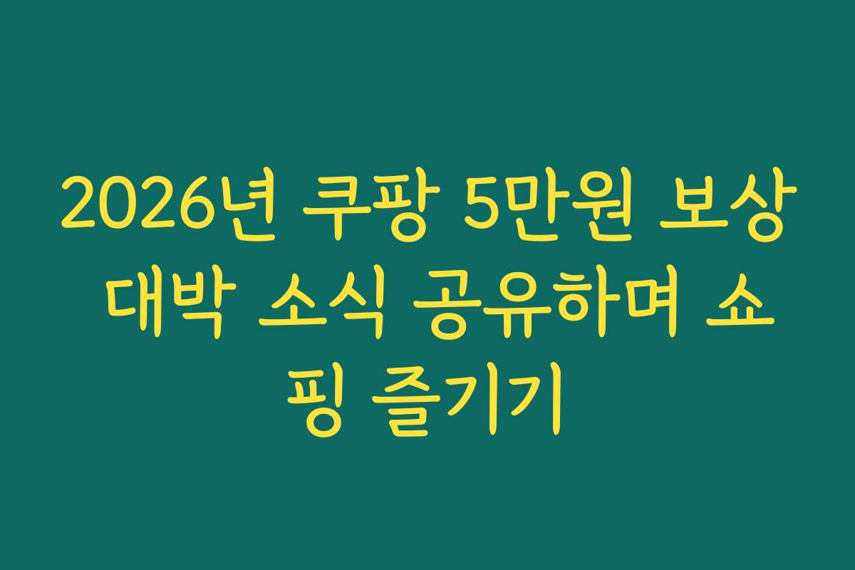 2026년 쿠팡 5만원 보상 대박 소식 공유하며 쇼핑 즐기기