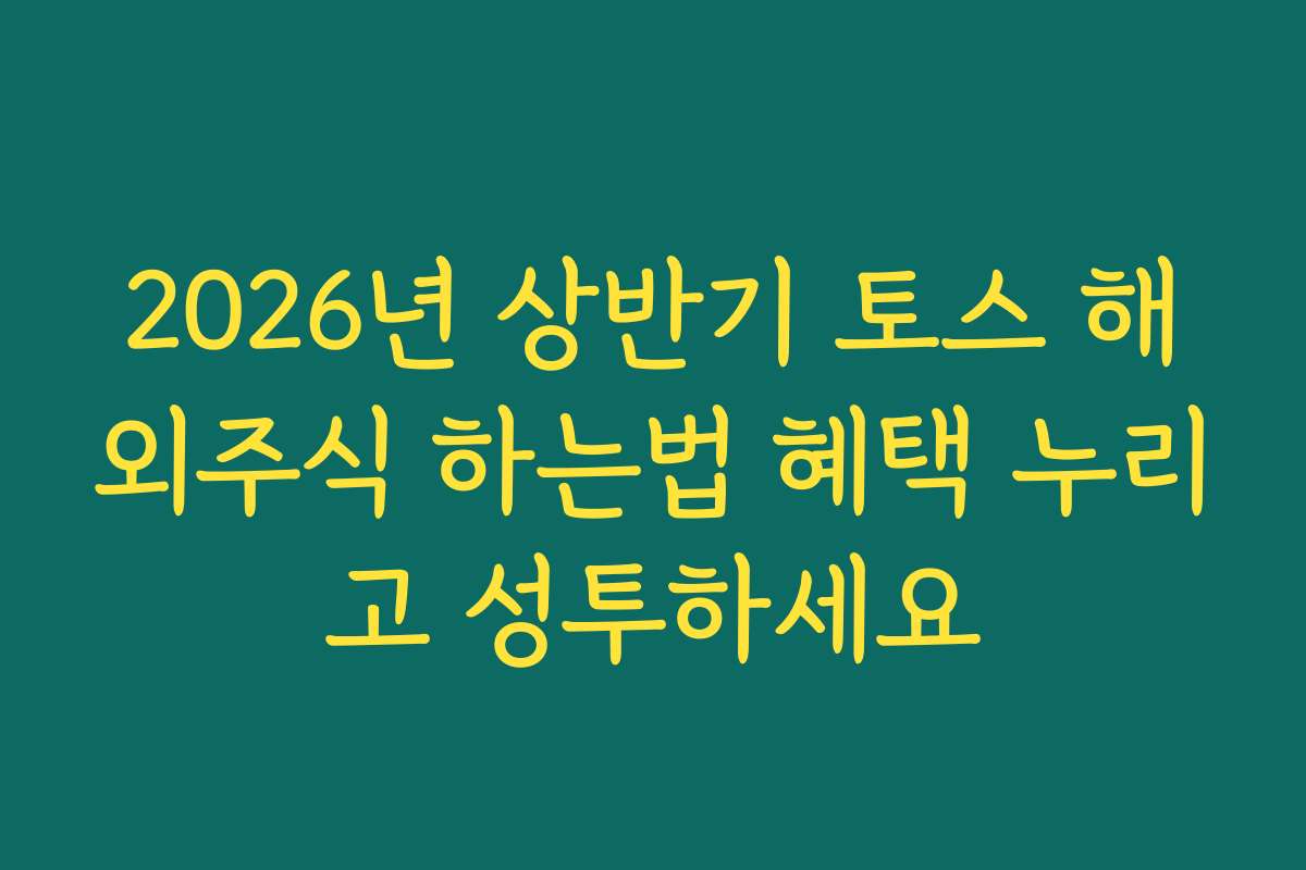 2026년 상반기 토스 해외주식 하는법 혜택 누리고 성투하세요