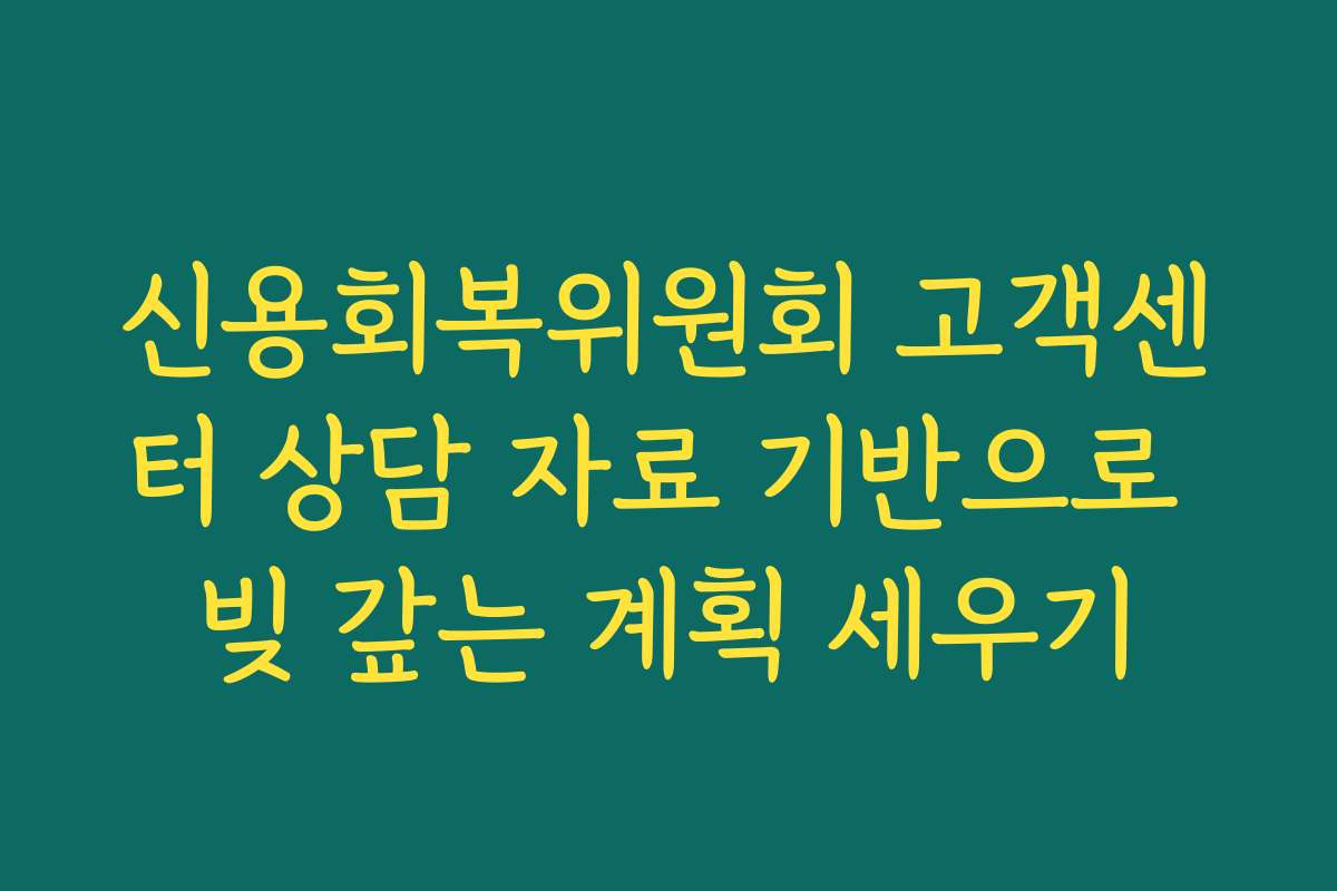 신용회복위원회 고객센터 상담 자료 기반으로 빚 갚는 계획 세우기